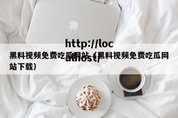 黑料视频免费吃瓜网站（黑料视频免费吃瓜网站下载）