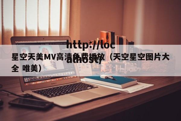 星空天美MV高清免费播放（天空星空图片大全 唯美）