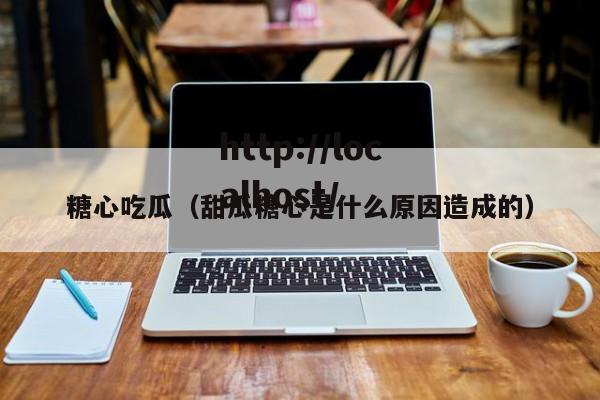 糖心吃瓜(甜瓜糖心是什么原因造成的)