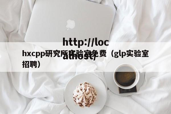 hxcpp研究所实验室免费（glp实验室招聘）