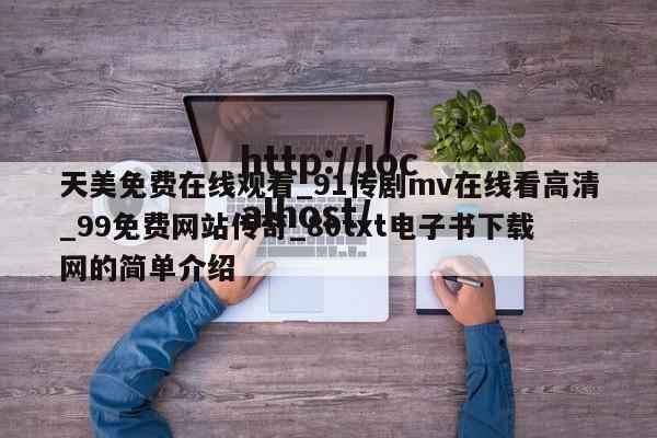 天美免费在线观看_91传剧mv在线看高清_99免费网站传奇_80txt电子书下载网的简单介绍